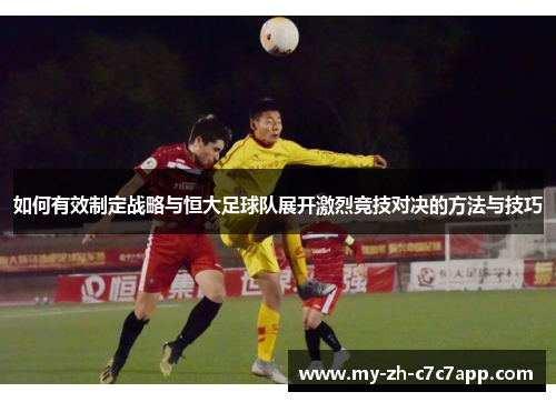 如何有效制定战略与恒大足球队展开激烈竞技对决的方法与技巧