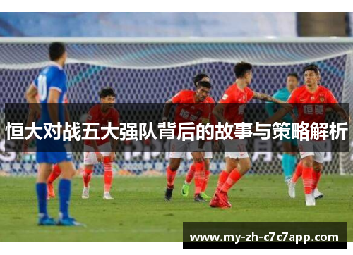 恒大对战五大强队背后的故事与策略解析