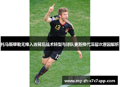托马斯穆勒无缘入选背后战术转型与球队更新换代深层次原因解析