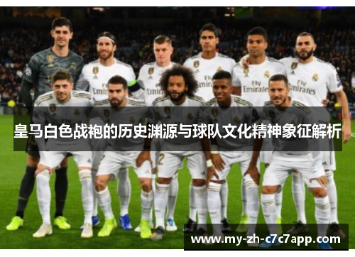 皇马白色战袍的历史渊源与球队文化精神象征解析