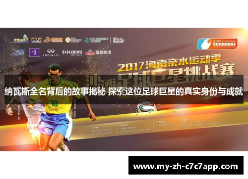 纳瓦斯全名背后的故事揭秘 探索这位足球巨星的真实身份与成就