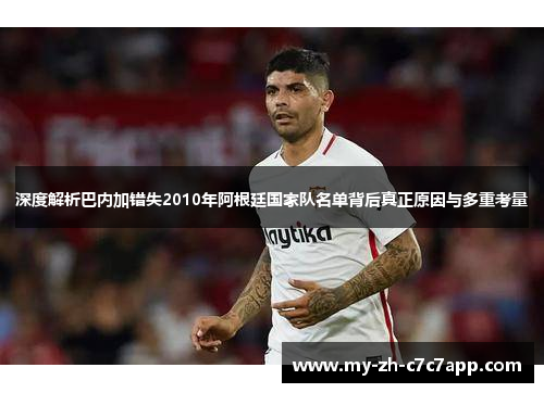 深度解析巴内加错失2010年阿根廷国家队名单背后真正原因与多重考量