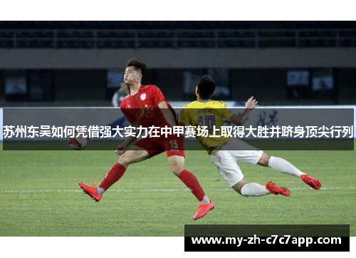 苏州东吴如何凭借强大实力在中甲赛场上取得大胜并跻身顶尖行列