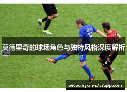 莫德里奇的球场角色与独特风格深度解析