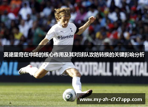 莫德里奇在中场的核心作用及其对球队攻防转换的关键影响分析