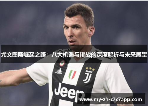 尤文图斯崛起之路：八大机遇与挑战的深度解析与未来展望