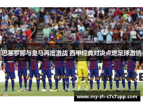 巴塞罗那与皇马再度激战 西甲经典对决点燃足球激情