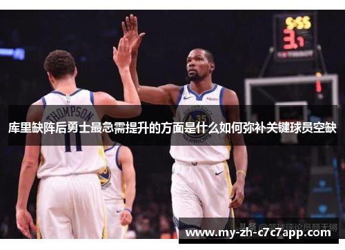 库里缺阵后勇士最急需提升的方面是什么如何弥补关键球员空缺