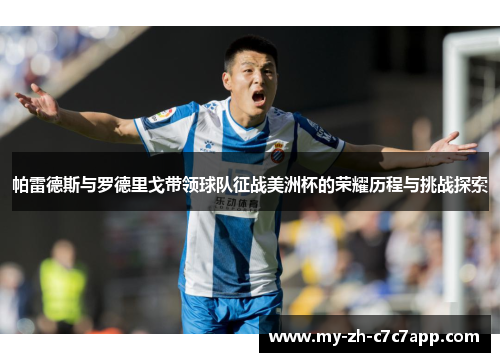 帕雷德斯与罗德里戈带领球队征战美洲杯的荣耀历程与挑战探索