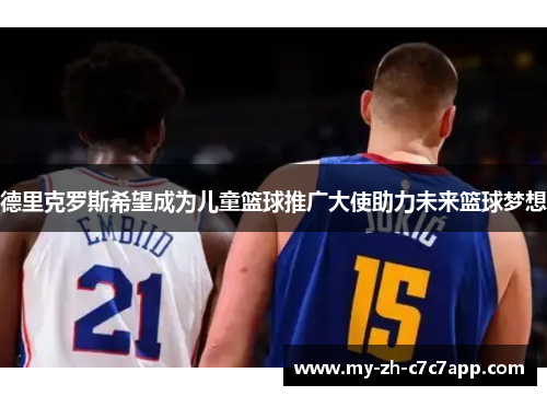 德里克罗斯希望成为儿童篮球推广大使助力未来篮球梦想