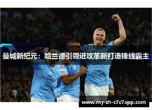 曼城新纪元：哈兰德引领进攻革新打造锋线霸主