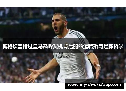 博格坎普错过皇马巅峰契机背后的命运转折与足球哲学 博格坎普错过皇马巅峰契机背后的命运转折与足球哲学