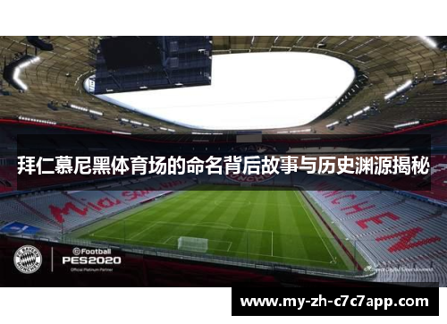 拜仁慕尼黑体育场的命名背后故事与历史渊源揭秘 拜仁慕尼黑体育场的命名背后故事与历史渊源揭秘