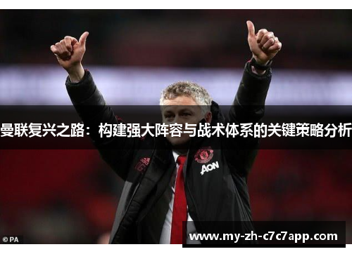 曼联复兴之路：构建强大阵容与战术体系的关键策略分析