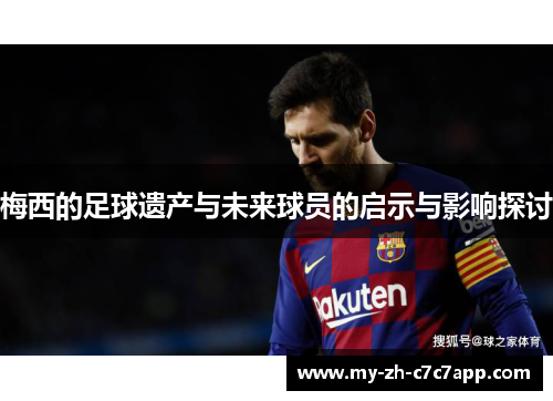 梅西的足球遗产与未来球员的启示与影响探讨