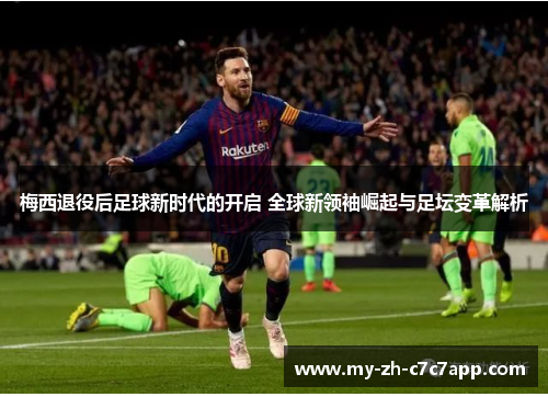 梅西退役后足球新时代的开启 全球新领袖崛起与足坛变革解析 梅西退役后足球新时代的开启 全球新领袖崛起与足坛变革解析