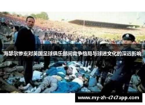 海瑟尔惨案对英国足球俱乐部间竞争格局与球迷文化的深远影响