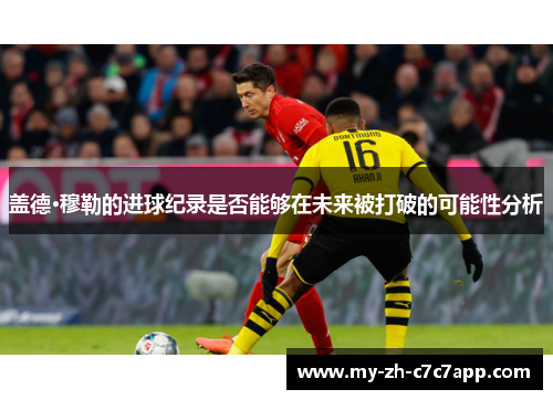 盖德·穆勒的进球纪录是否能够在未来被打破的可能性分析