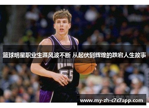 篮球明星职业生涯风波不断 从起伏到辉煌的跌宕人生故事 篮球明星职业生涯风波不断 从起伏到辉煌的跌宕人生故事