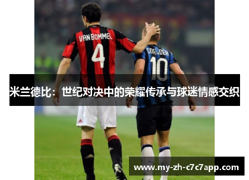 米兰德比:世纪对决中的荣耀传承与球迷情感交织 米兰德比:世纪对决中的荣耀传承与球迷情感交织