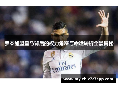 罗本加盟皇马背后的权力角逐与命运转折全景揭秘