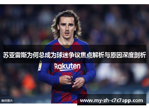 苏亚雷斯为何总成为球迷争议焦点解析与原因深度剖析 苏亚雷斯为何总成为球迷争议焦点解析与原因深度剖析