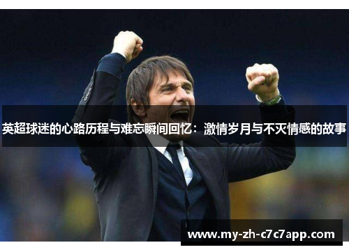 英超球迷的心路历程与难忘瞬间回忆：激情岁月与不灭情感的故事