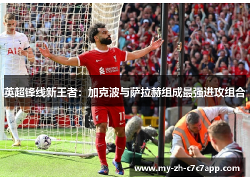 英超锋线新王者:加克波与萨拉赫组成最强进攻组合 英超锋线新王者:加克波与萨拉赫组成最强进攻组合