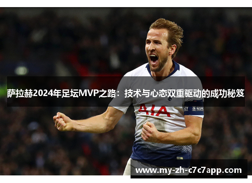 萨拉赫2024年足坛MVP之路:技术与心态双重驱动的成功秘笈 萨拉赫2024年足坛MVP之路:技术与心态双重驱动的成功秘笈