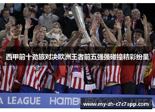 西甲前十劲旅对决欧洲王者前五强强碰撞精彩纷呈 西甲前十劲旅对决欧洲王者前五强强碰撞精彩纷呈
