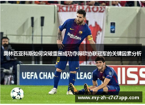 奥林匹亚科斯如何突破重围成功夺得欧协联冠军的关键因素分析 奥林匹亚科斯如何突破重围成功夺得欧协联冠军的关键因素分析