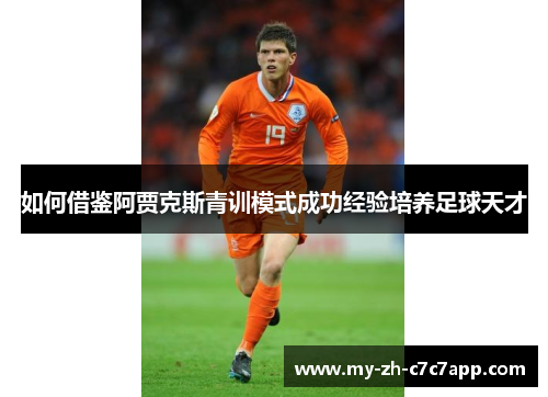 如何借鉴阿贾克斯青训模式成功经验培养足球天才