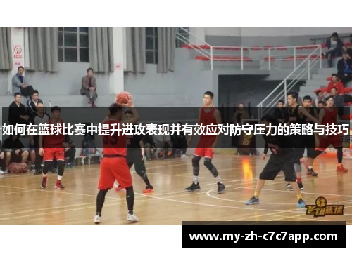如何在篮球比赛中提升进攻表现并有效应对防守压力的策略与技巧 如何在篮球比赛中提升进攻表现并有效应对防守压力的策略与技巧