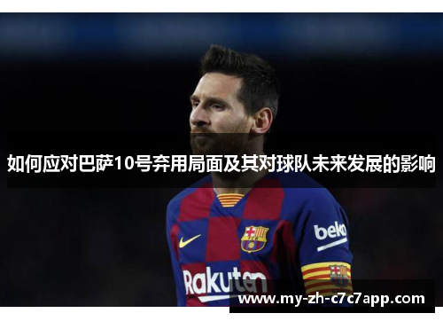 如何应对巴萨10号弃用局面及其对球队未来发展的影响 如何应对巴萨10号弃用局面及其对球队未来发展的影响