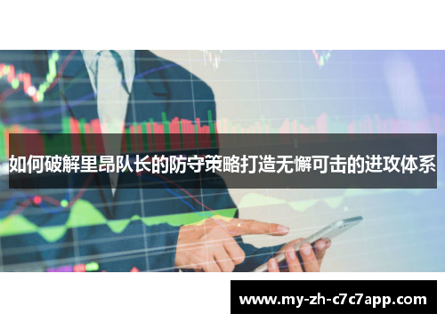 如何破解里昂队长的防守策略打造无懈可击的进攻体系 如何破解里昂队长的防守策略打造无懈可击的进攻体系