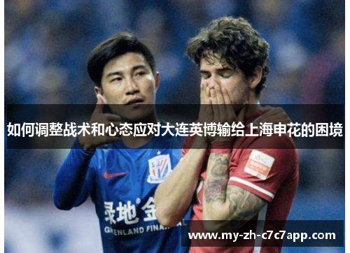 如何调整战术和心态应对大连英博输给上海申花的困境 如何调整战术和心态应对大连英博输给上海申花的困境