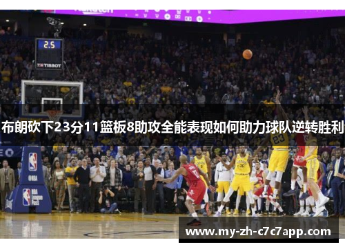 布朗砍下23分11篮板8助攻全能表现如何助力球队逆转胜利 布朗砍下23分11篮板8助攻全能表现如何助力球队逆转胜利