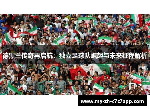 德黑兰传奇再启航:独立足球队崛起与未来征程解析 德黑兰传奇再启航:独立足球队崛起与未来征程解析