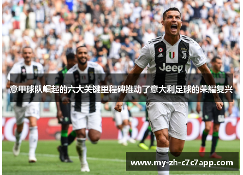 意甲球队崛起的六大关键里程碑推动了意大利足球的荣耀复兴 意甲球队崛起的六大关键里程碑推动了意大利足球的荣耀复兴