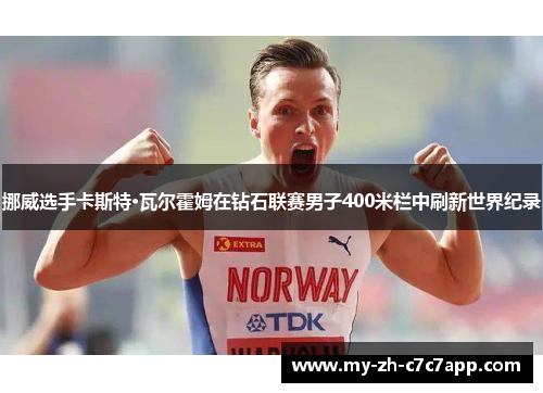 挪威选手卡斯特·瓦尔霍姆在钻石联赛男子400米栏中刷新世界纪录 挪威选手卡斯特·瓦尔霍姆在钻石联赛男子400米栏中刷新世界纪录
