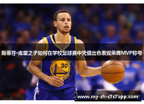 斯蒂芬·库里之子如何在学校足球赛中凭借出色表现荣膺MVP称号 斯蒂芬·库里之子如何在学校足球赛中凭借出色表现荣膺MVP称号