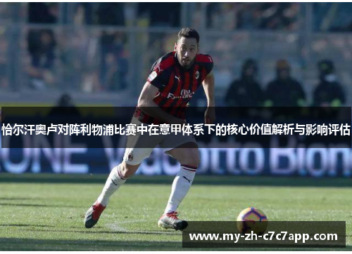 恰尔汗奥卢对阵利物浦比赛中在意甲体系下的核心价值解析与影响评估