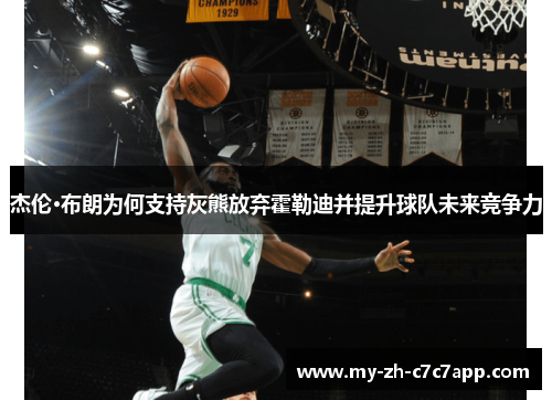 杰伦·布朗为何支持灰熊放弃霍勒迪并提升球队未来竞争力