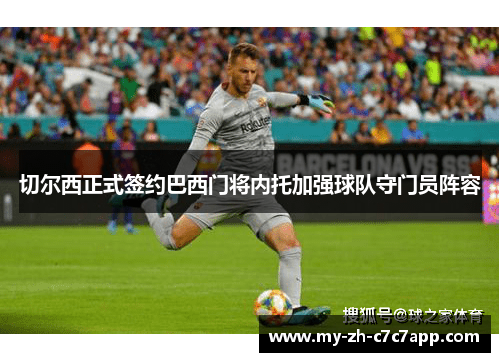 切尔西正式签约巴西门将内托加强球队守门员阵容