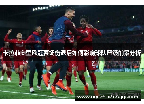 卡拉菲奥里欧冠赛场伤退后如何影响球队晋级前景分析 卡拉菲奥里欧冠赛场伤退后如何影响球队晋级前景分析
