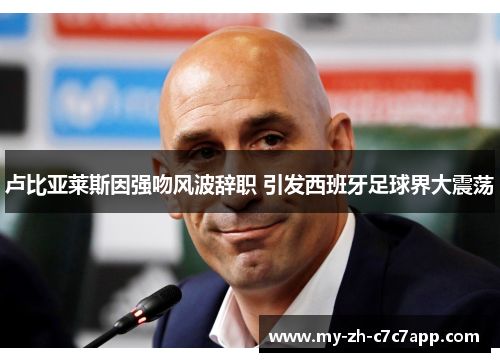 卢比亚莱斯因强吻风波辞职 引发西班牙足球界大震荡 卢比亚莱斯因强吻风波辞职 引发西班牙足球界大震荡