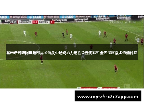基米希对阵阿根廷欧冠关键战中场统治力与胜负走向解析全面深度战术价值评估