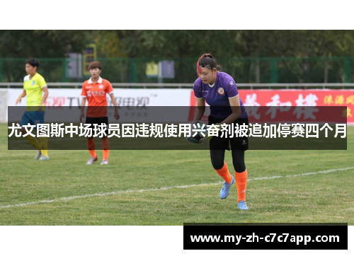 尤文图斯中场球员因违规使用兴奋剂被追加停赛四个月