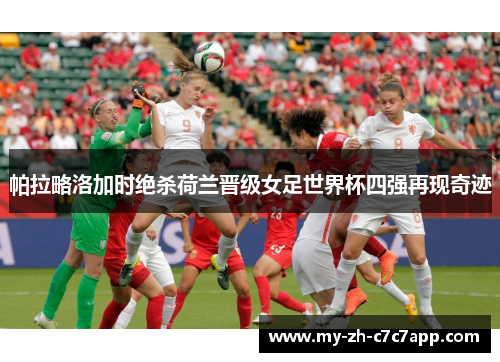帕拉略洛加时绝杀荷兰晋级女足世界杯四强再现奇迹