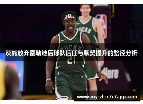 灰熊放弃霍勒迪后球队信任与默契提升的路径分析